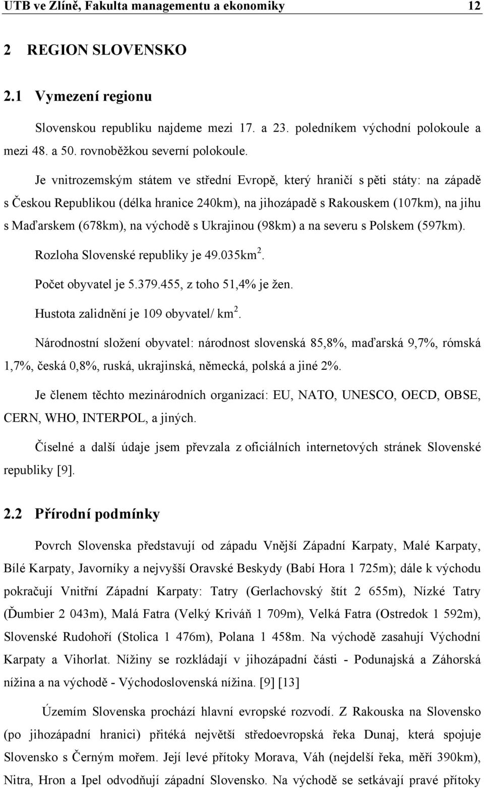 Je vnitrozemským státem ve střední Evropě, který hraničí s pěti státy: na západě s Českou Republikou (délka hranice 240km), na jihozápadě s Rakouskem (107km), na jihu s Maďarskem (678km), na východě