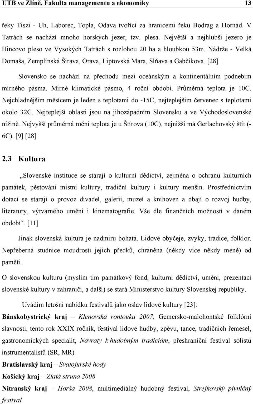 [28] Slovensko se nachází na přechodu mezi oceánským a kontinentálním podnebím mírného pásma. Mírné klimatické pásmo, 4 roční období. Průměrná teplota je 10C.