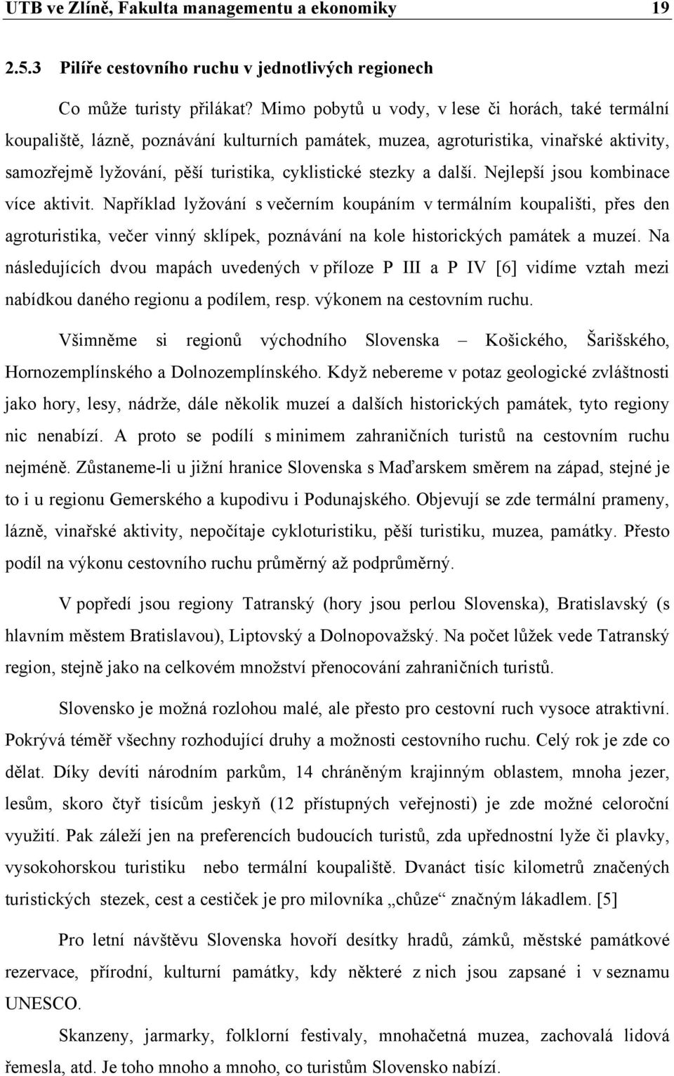 další. Nejlepší jsou kombinace více aktivit. Například lyžování s večerním koupáním v termálním koupališti, přes den agroturistika, večer vinný sklípek, poznávání na kole historických památek a muzeí.