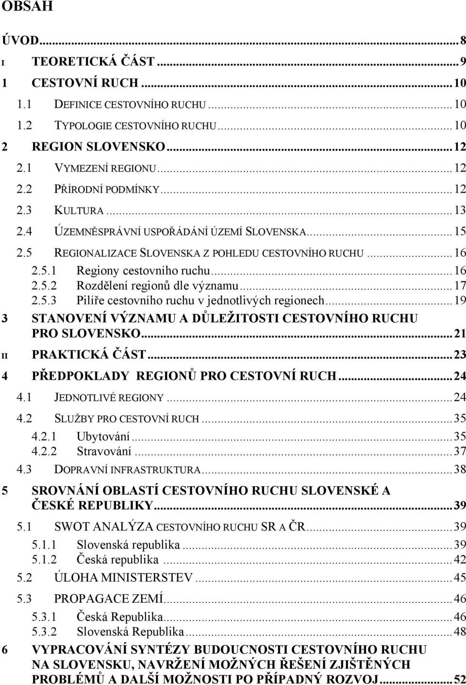 ..17 2.5.3 Pilíře cestovního ruchu v jednotlivých regionech...19 3 STANOVENÍ VÝZNAMU A DŮLEŽITOSTI CESTOVNÍHO RUCHU PRO SLOVENSKO...21 II PRAKTICKÁ ČÁST...23 4 PŘEDPOKLADY REGIONŮ PRO CESTOVNÍ RUCH.