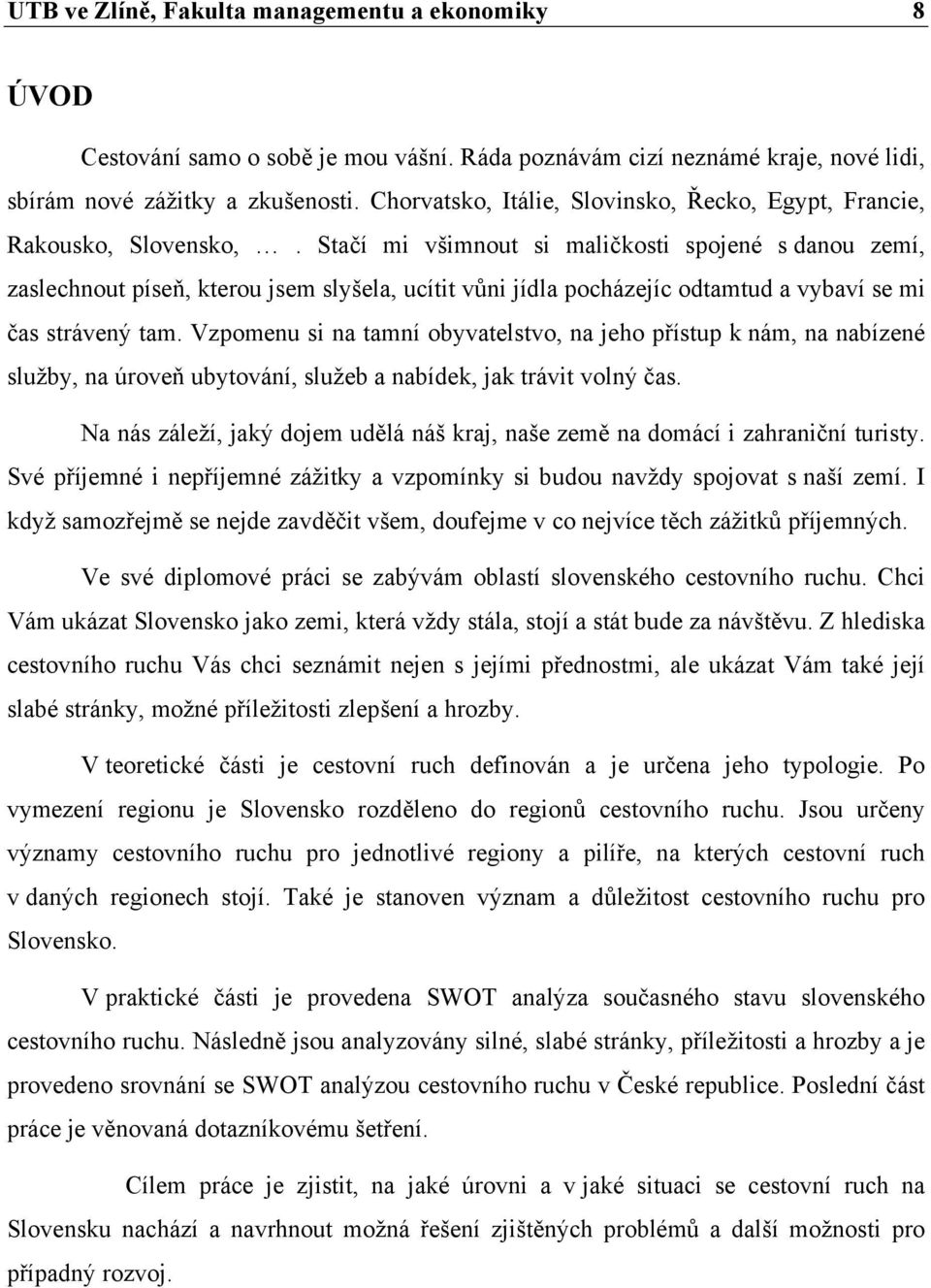 Stačí mi všimnout si maličkosti spojené s danou zemí, zaslechnout píseň, kterou jsem slyšela, ucítit vůni jídla pocházejíc odtamtud a vybaví se mi čas strávený tam.