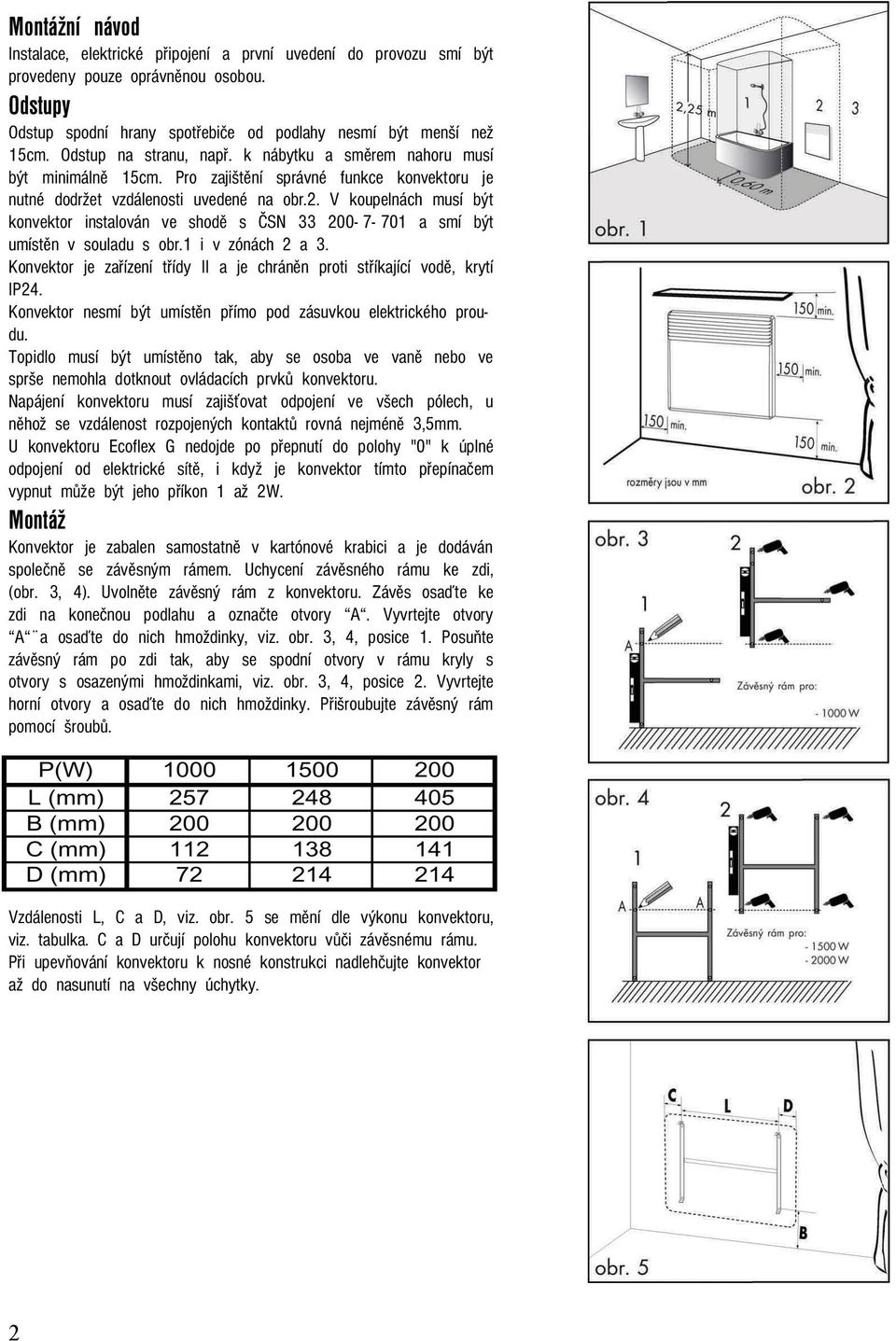 V koupelnách musí být konvektor instalován ve shodě s ČSN 33 200-7- 701 a smí být umístěn v souladu s obr.1 i v zónách 2 a 3.