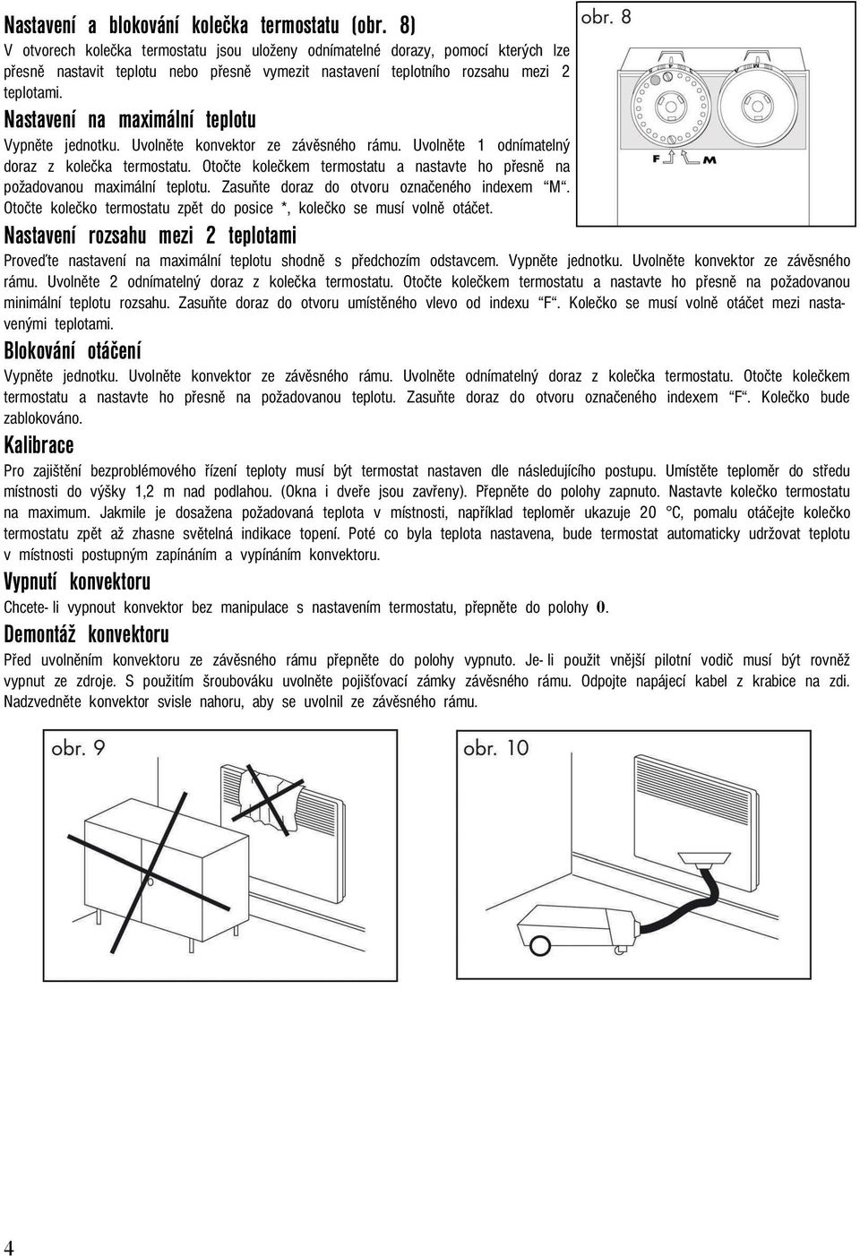 Nastavení na maximální teplotu Vypněte jednotku. Uvolněte konvektor ze závěsného rámu. Uvolněte 1 odnímatelný doraz z kolečka termostatu.