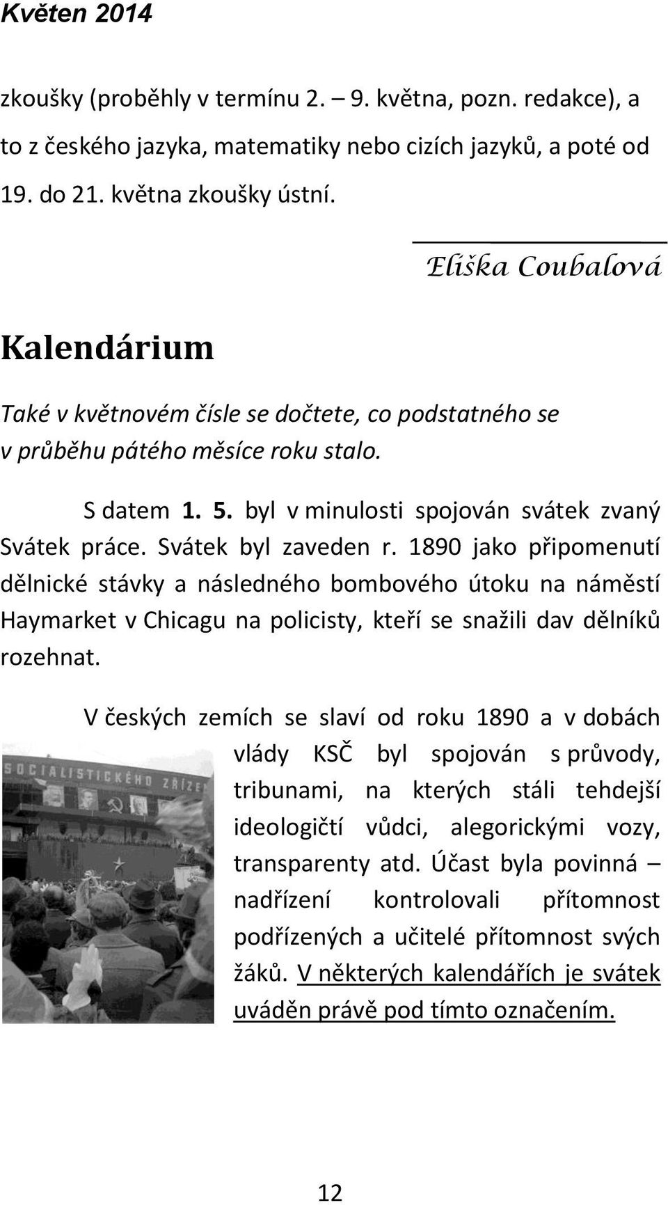 Svátek byl zaveden r. 1890 jako připomenutí dělnické stávky a následného bombového útoku na náměstí Haymarket v Chicagu na policisty, kteří se snažili dav dělníků rozehnat.