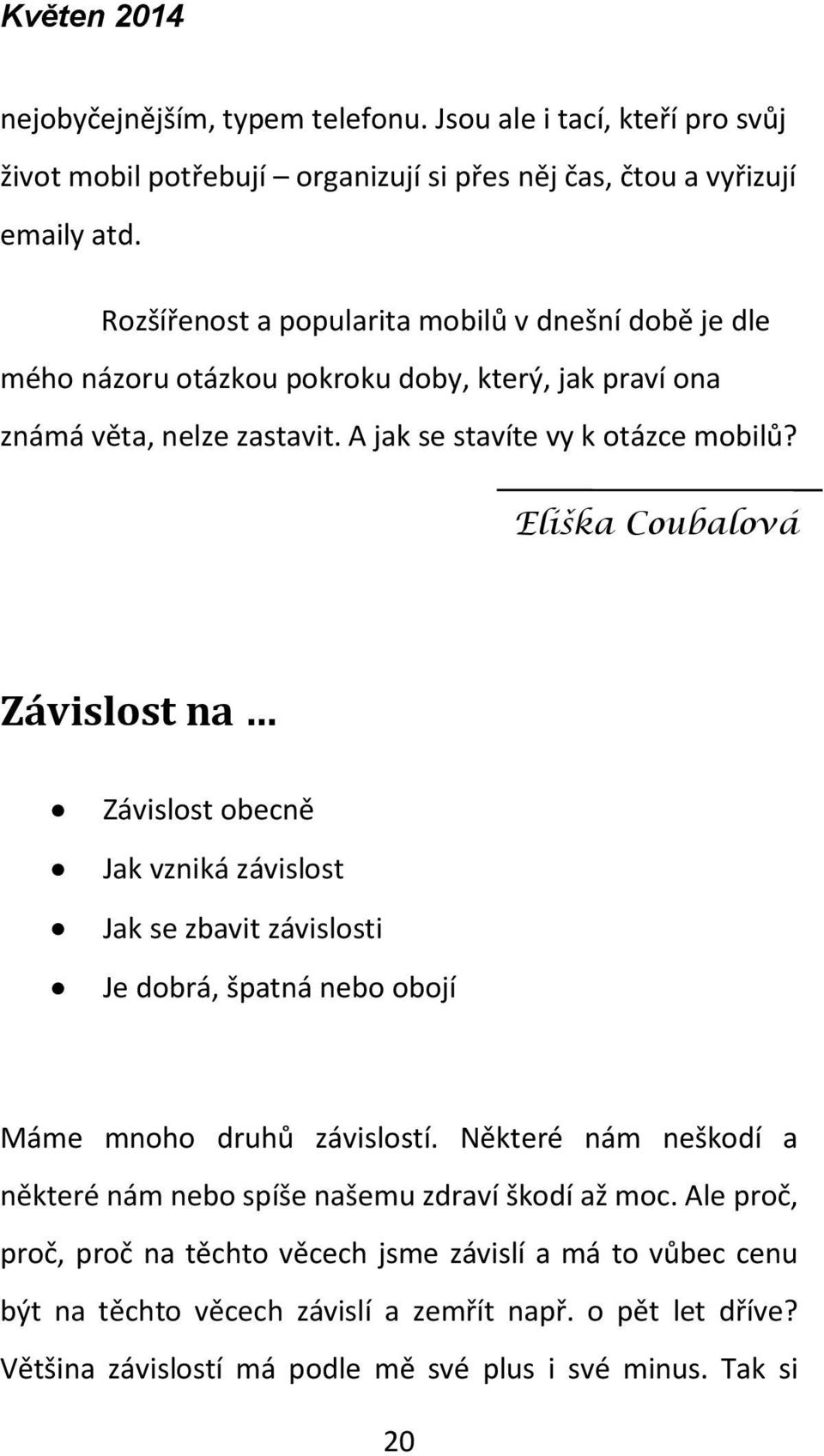 Eliška Coubalová Závislost na Závislost obecně Jak vzniká závislost Jak se zbavit závislosti Je dobrá, špatná nebo obojí Máme mnoho druhů závislostí.