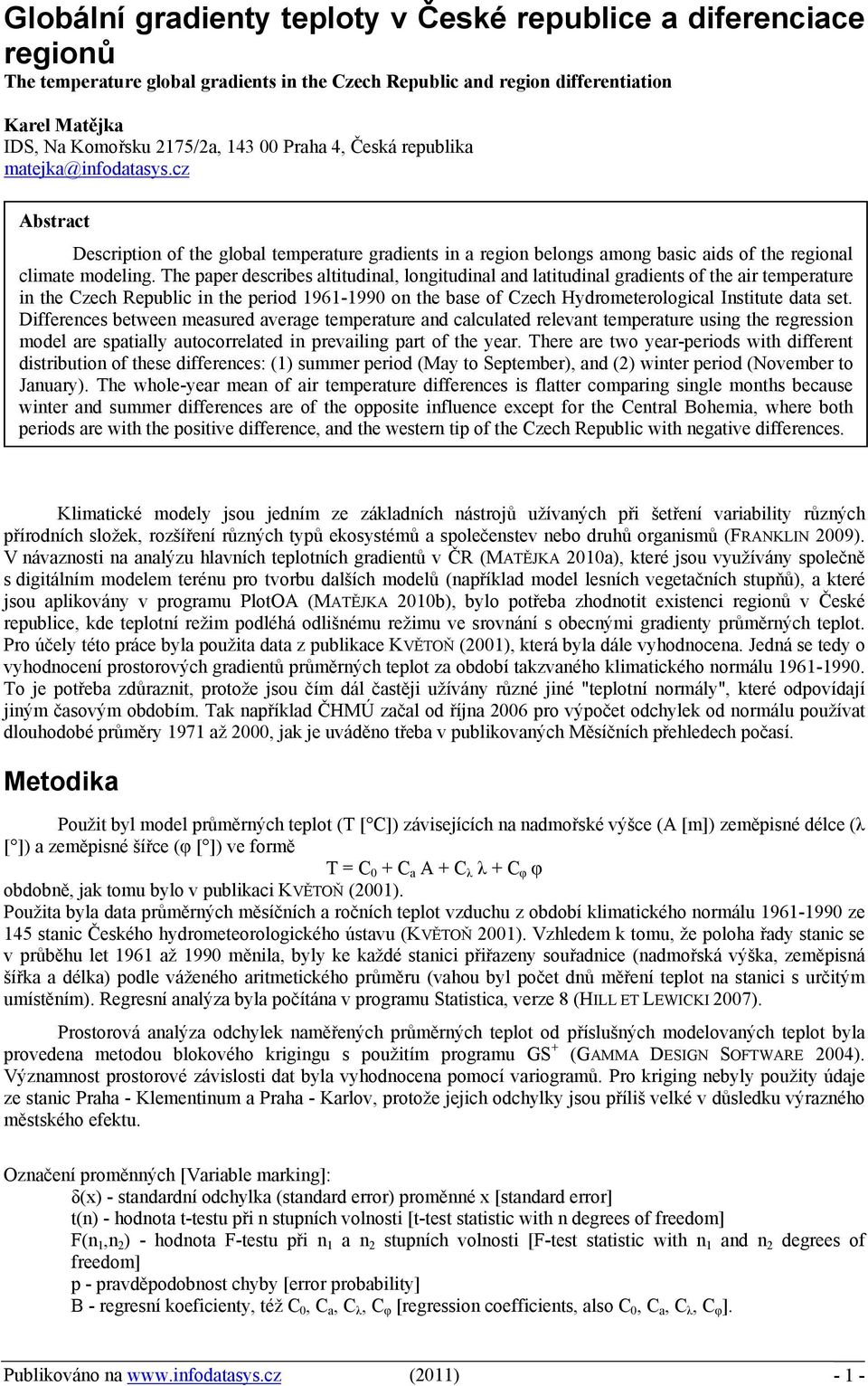 The paper describes altitudinal, longitudinal and latitudinal gradients of the air temperature in the Czech Republic in the period 1961-1990 on the base of Czech Hydrometerological Institute data set.