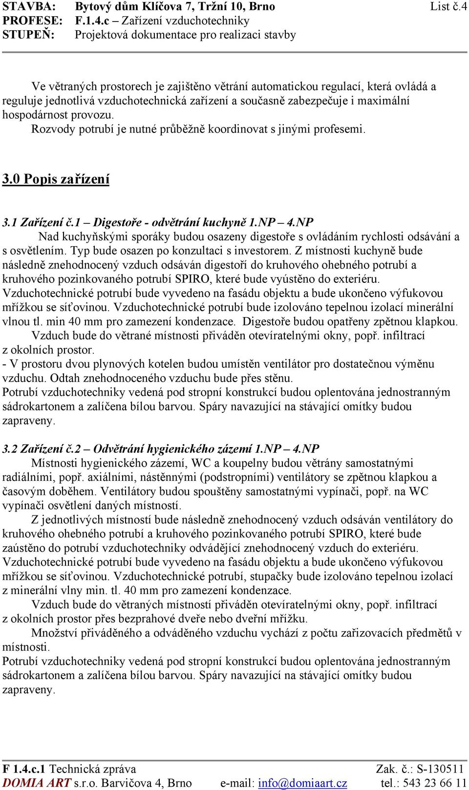 Rozvody potrubí je nutné průběžně koordinovat s jinými profesemi. 3.0 Popis zařízení 3.1 Zařízení č.1 Digestoře - odvětrání kuchyně 1.NP 4.