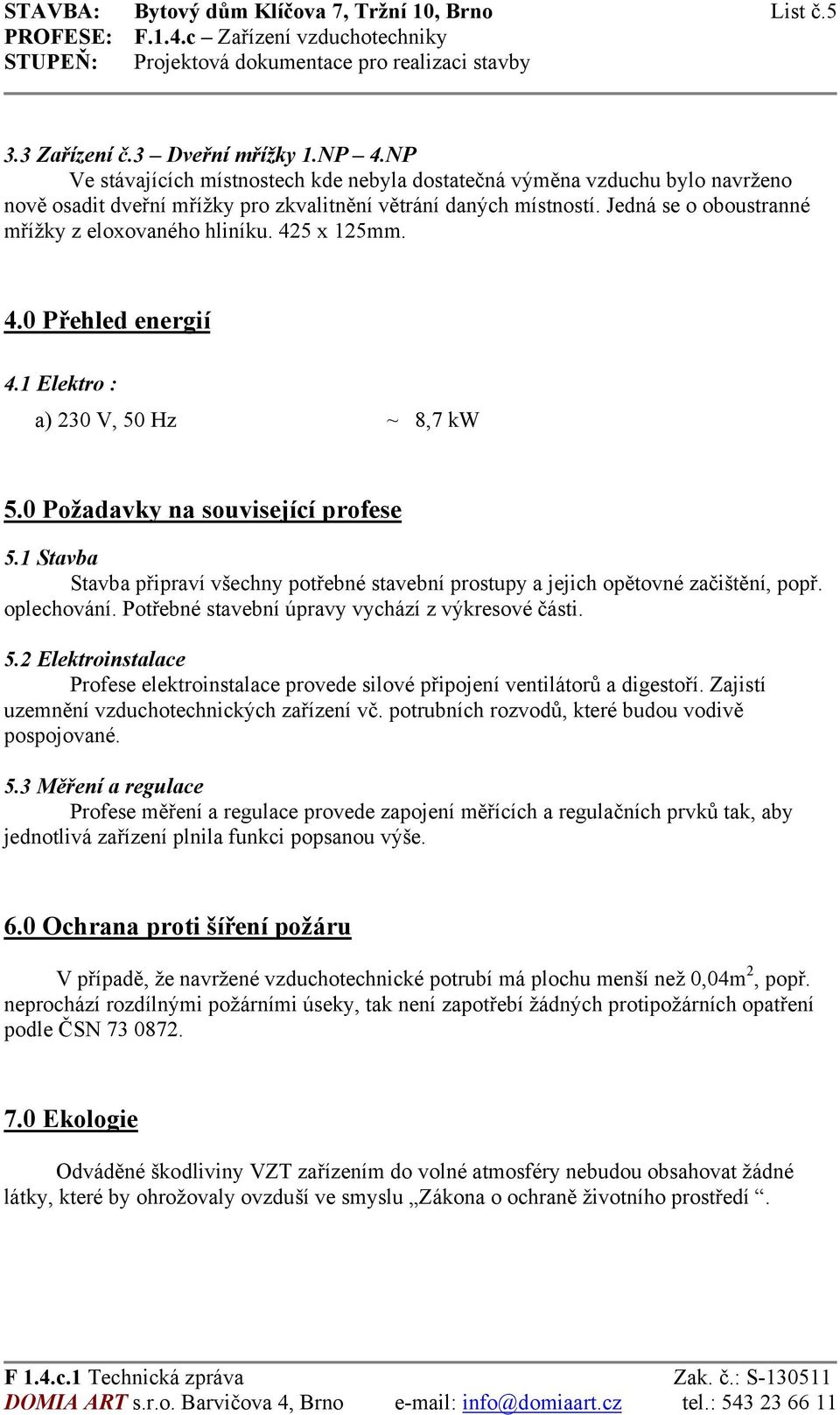 Jedná se o oboustranné mřížky z eloxovaného hliníku. 425 x 125mm. 4.0 Přehled energií 4.1 Elektro : a) 230 V, 50 Hz ~ 8,7 kw 5.0 Požadavky na související profese 5.