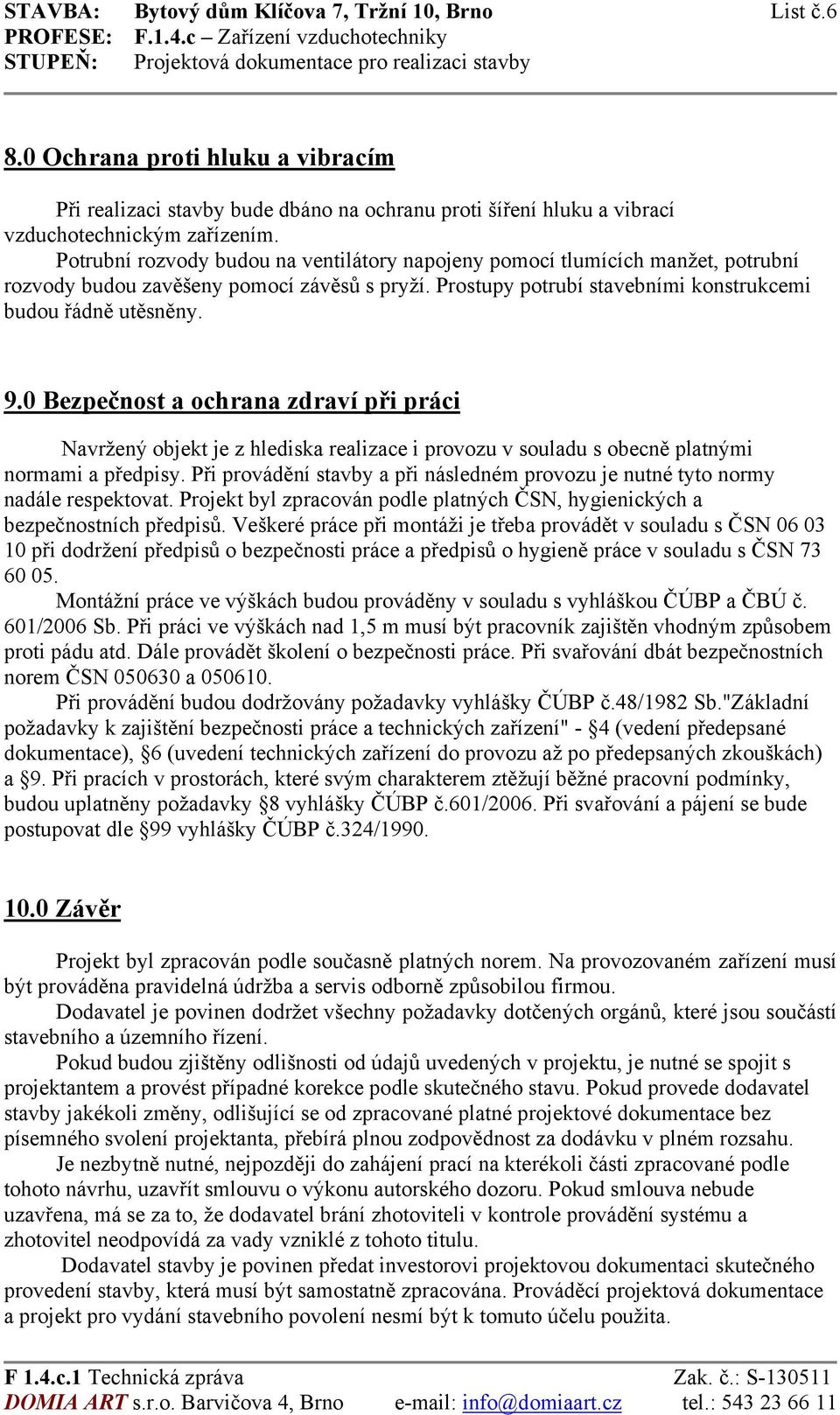 0 Bezpečnost a ochrana zdraví při práci Navržený objekt je z hlediska realizace i provozu v souladu s obecně platnými normami a předpisy.