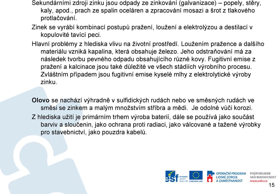 Loužením pražence a dalšího materiálu vzniká kapalina, která obsahuje železo. Jeho odstraňování má za následek tvorbu pevného odpadu obsahujícího různé kovy.