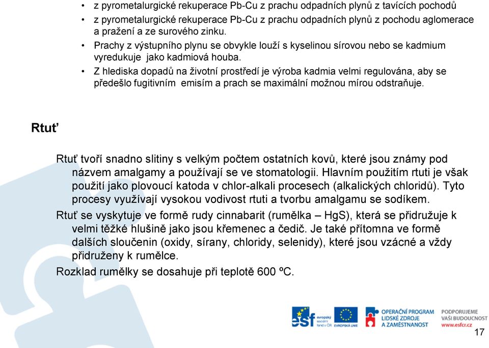 Z hlediska dopadů na životní prostředí je výroba kadmia velmi regulována, aby se předešlo fugitivním emisím a prach se maximální možnou mírou odstraňuje.