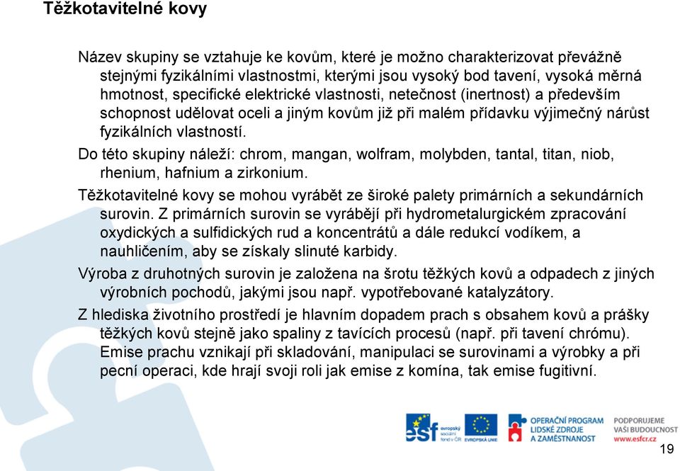 Do této skupiny náleží: chrom, mangan, wolfram, molybden, tantal, titan, niob, rhenium, hafnium a zirkonium. Těžkotavitelné kovy se mohou vyrábět ze široké palety primárních a sekundárních surovin.