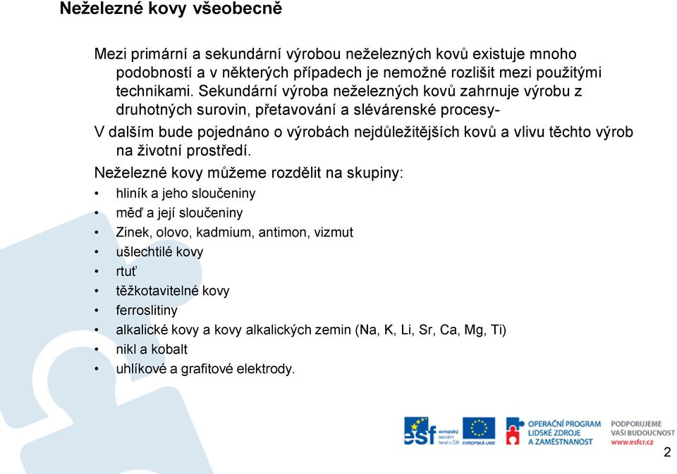 Sekundární výroba neželezných kovů zahrnuje výrobu z druhotných surovin, přetavování a slévárenské procesy- V dalším bude pojednáno o výrobách nejdůležitějších kovů a