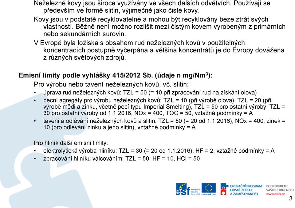 V Evropě byla ložiska s obsahem rud neželezných kovů v použitelných koncentracích postupně vyčerpána a většina koncentrátů je do Evropy dovážena z různých světových zdrojů.