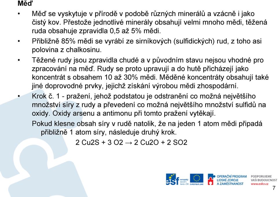 Rudy se proto upravují a do hutě přicházejí jako koncentrát s obsahem 10 až 30% mědi. Měděné koncentráty obsahují také jiné doprovodné prvky, jejichž získání výrobou mědi zhospodární. Krok č.