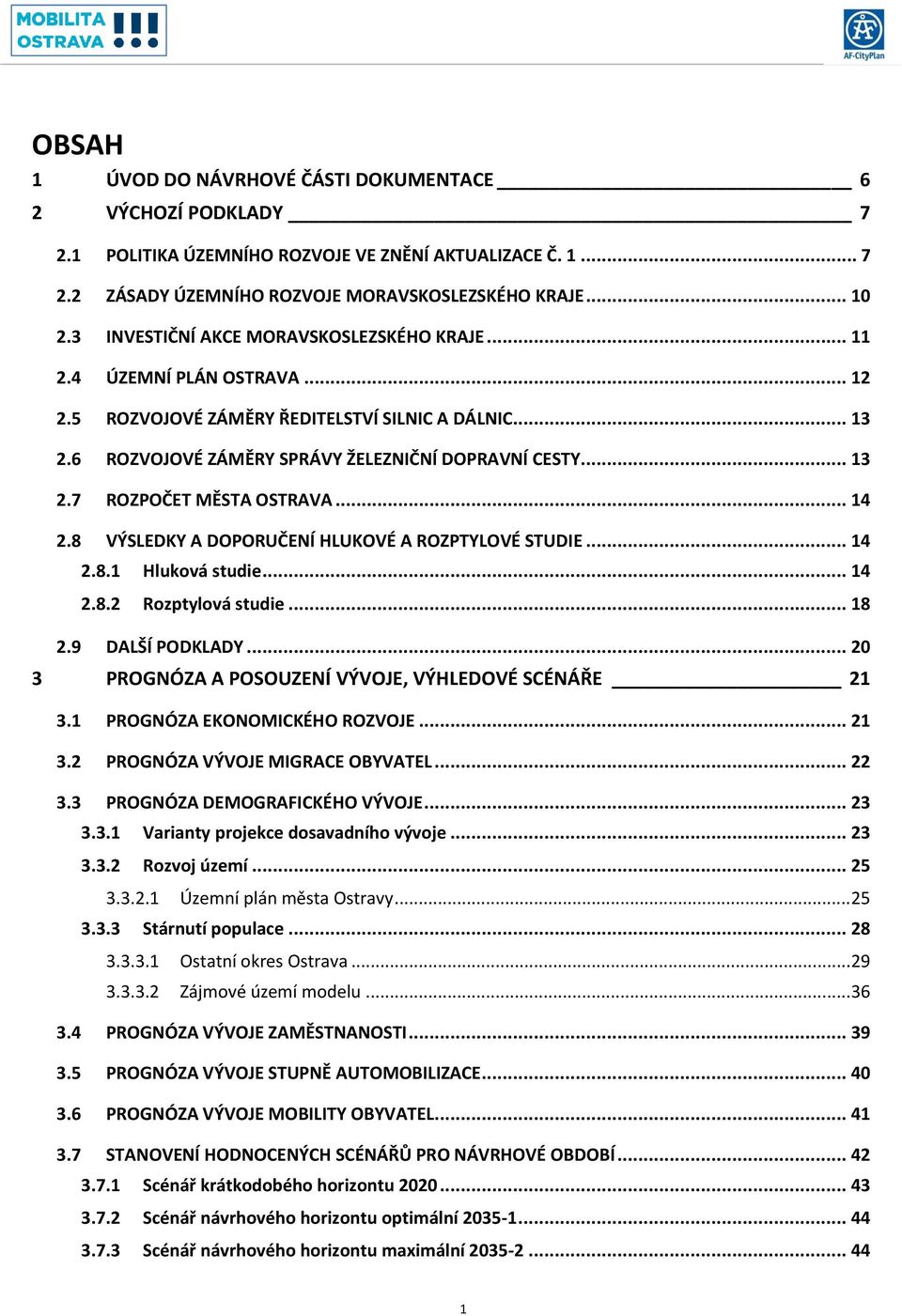 .. 14 2.8 VÝSLEDKY A DOPORUČENÍ HLUKOVÉ A ROZPTYLOVÉ STUDIE... 14 2.8.1 Hluková studie... 14 2.8.2 Rozptylová studie... 18 2.9 DALŠÍ PODKLADY... 20 3 PROGNÓZA A POSOUZENÍ VÝVOJE, VÝHLEDOVÉ SCÉNÁŘE 21 3.