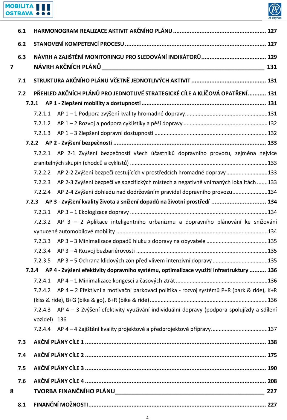 .. 131 7.2.1.2 AP 1 2 Rozvoj a podpora cyklistiky a pěší dopravy... 132 7.2.1.3 AP 1 3 Zlepšení dopravní dostupnosti... 132 7.2.2 AP 2 - Zvýšení bezpečnosti... 133 7.2.2.1 AP 2-1 Zvýšení bezpečnosti všech účastníků dopravního provozu, zejména nejvíce zranitelných skupin (chodců a cyklistů).