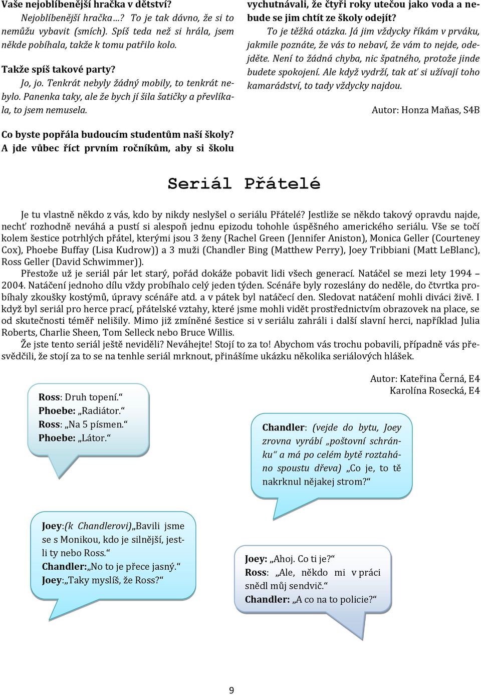 vychutnávali, že čtyři roky utečou jako voda a nebude se jim chtít ze školy odejít? To je těžká otázka. Já jim vždycky říkám v prváku, jakmile poznáte, že vás to nebaví, že vám to nejde, odejděte.