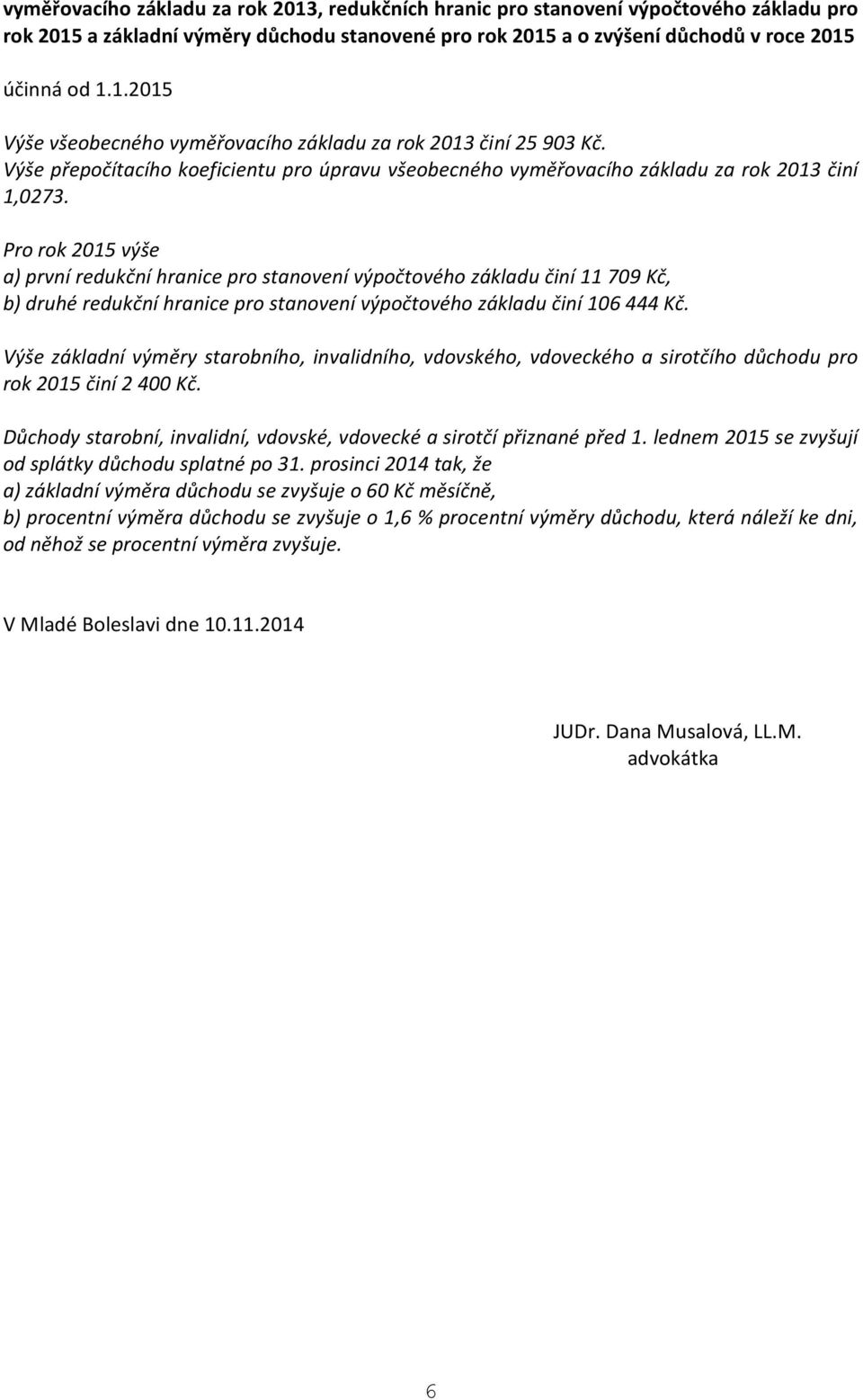 Pro rok 2015 výše a) první redukční hranice pro stanovení výpočtového základu činí 11 709 Kč, b) druhé redukční hranice pro stanovení výpočtového základu činí 106 444 Kč.