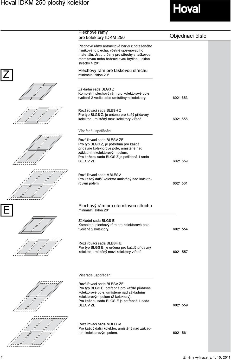 Plechoý rám pro taškoou střechu minimální sklon 20 Základní sada BLGS Z Kompletní plechoý rám pro kolektoroé pole, tořené 2 edle sebe umístěnými kolektory.