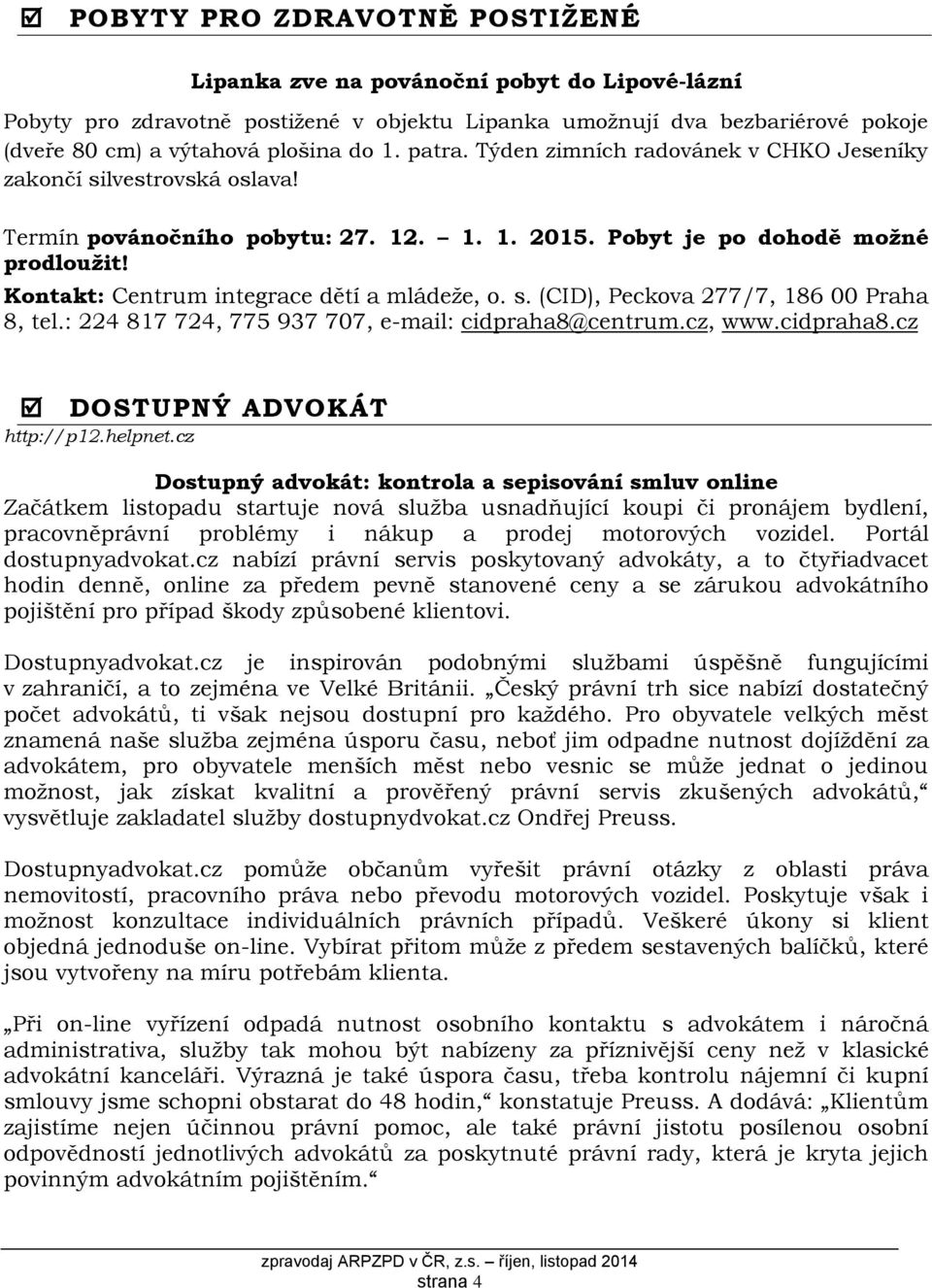 Kontakt: Centrum integrace dětí a mládeže, o. s. (CID), Peckova 277/7, 186 00 Praha 8, tel.: 224 817 724, 775 937 707, e-mail: cidpraha8@centrum.cz, www.cidpraha8.cz DOSTUPNÝ ADVOKÁT http://p12.