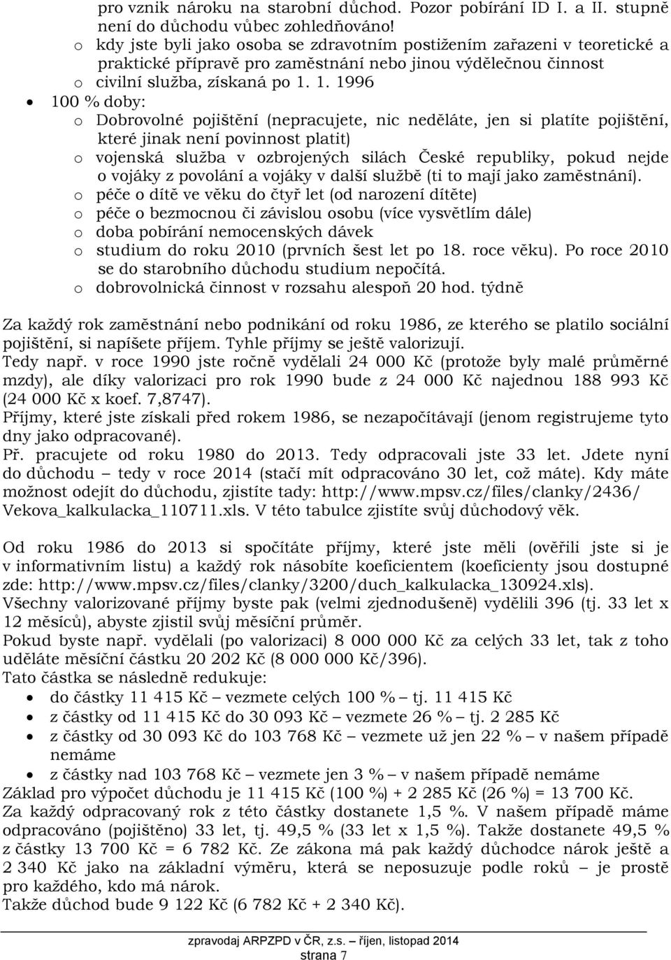 1. 1996 100 % doby: o Dobrovolné pojištění (nepracujete, nic neděláte, jen si platíte pojištění, které jinak není povinnost platit) o vojenská služba v ozbrojených silách České republiky, pokud nejde