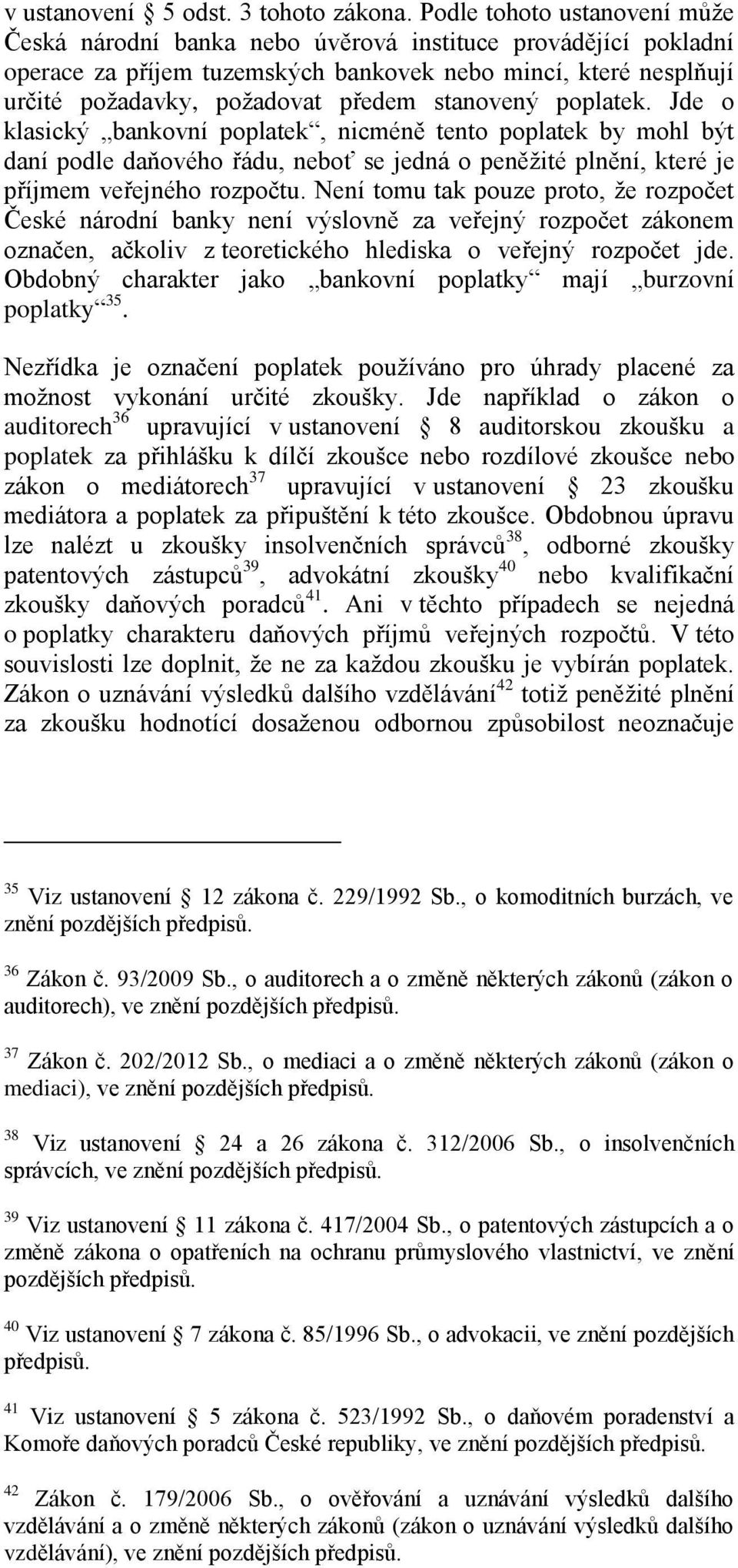 stanovený poplatek. Jde o klasický bankovní poplatek, nicméně tento poplatek by mohl být daní podle daňového řádu, neboť se jedná o peněžité plnění, které je příjmem veřejného rozpočtu.