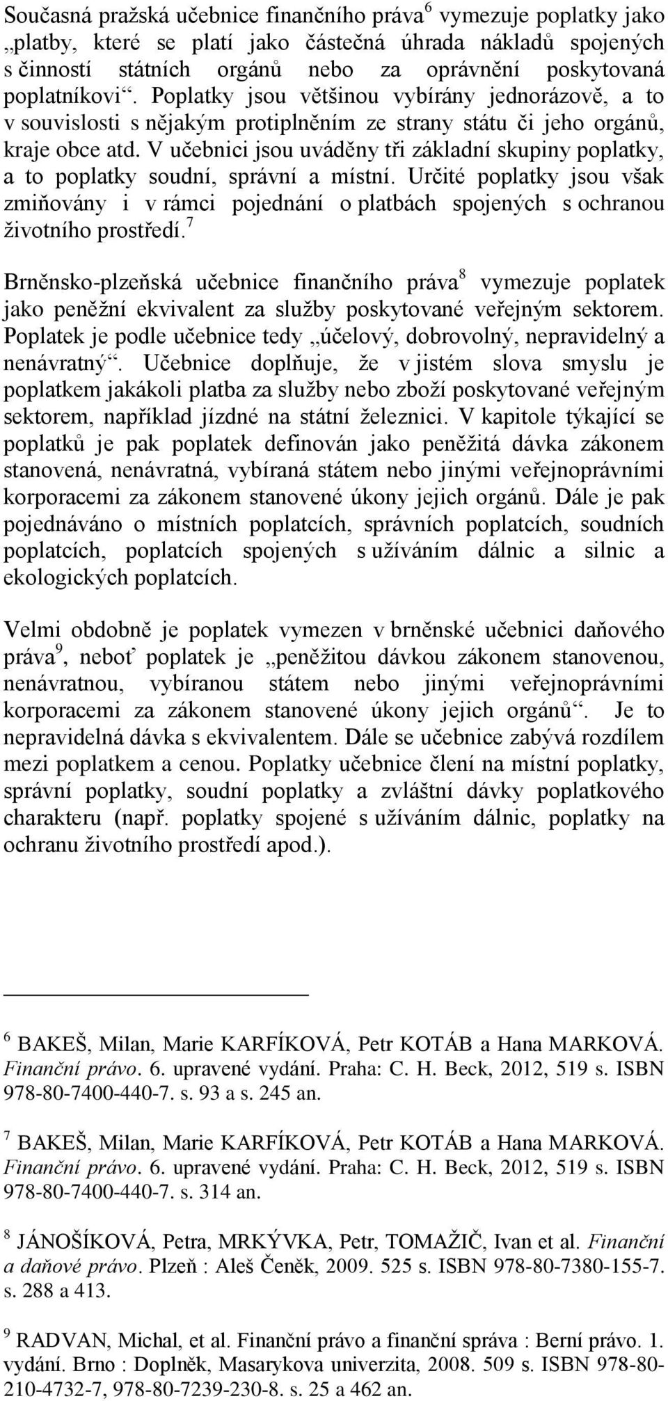 V učebnici jsou uváděny tři základní skupiny poplatky, a to poplatky soudní, správní a místní.