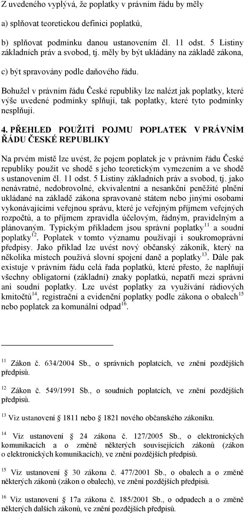 Bohužel v právním řádu České republiky lze nalézt jak poplatky, které výše uvedené podmínky splňují, tak poplatky, které tyto podmínky nesplňují. 4.