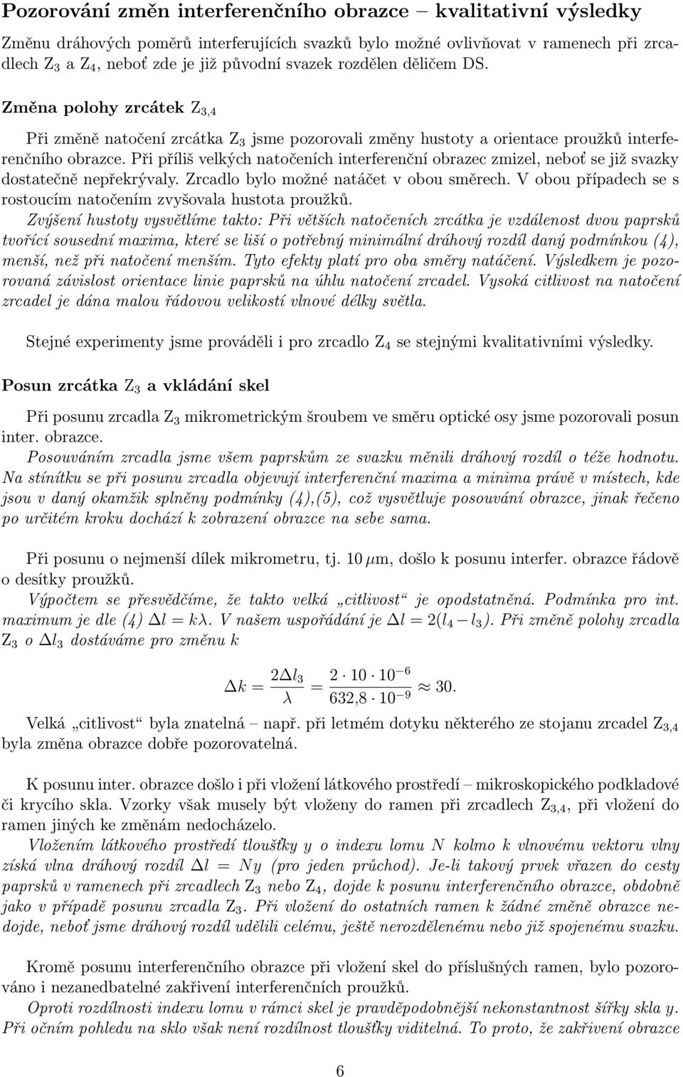 Při příliš velkých natočeních interferenční obrazec zmizel, neboť se již svazky dostatečně nepřekrývaly. Zrcadlo bylo možné natáčet v obou směrech.