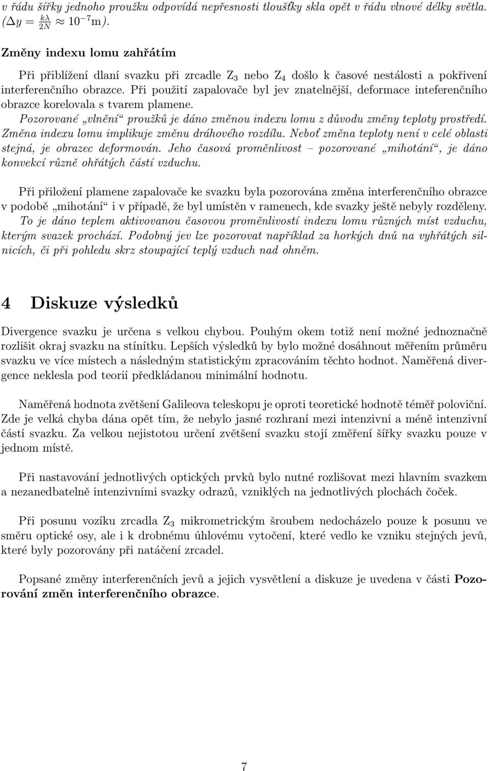 Při použití zapalovače byl jev znatelnější, deformace inteferenčního obrazce korelovala s tvarem plamene. Pozorované vlnění proužků je dáno změnou indexu lomu z důvodu změny teploty prostředí.