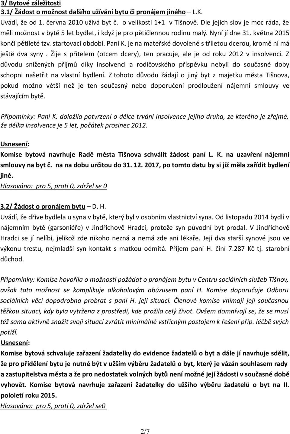 je na mateřské dovolené s tříletou dcerou, kromě ní má ještě dva syny. Žije s přítelem (otcem dcery), ten pracuje, ale je od roku 2012 v insolvenci.