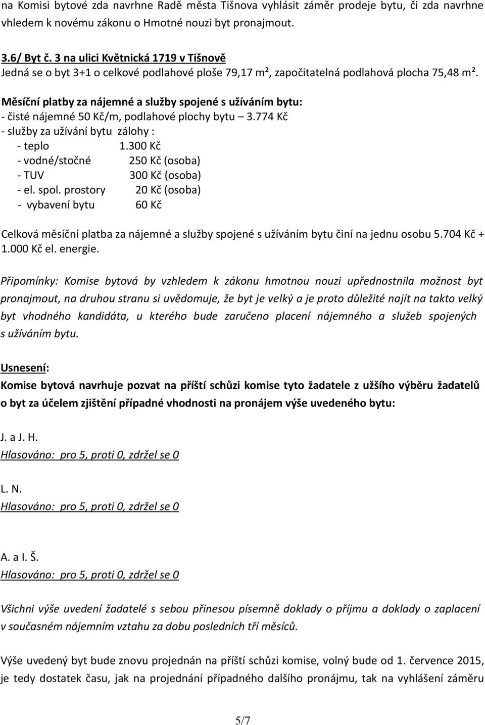 Měsíční platby za nájemné a služby spojené s užíváním bytu: - čisté nájemné 50 Kč/m, podlahové plochy bytu 3.774 Kč - služby za užívání bytu zálohy : - teplo 1.