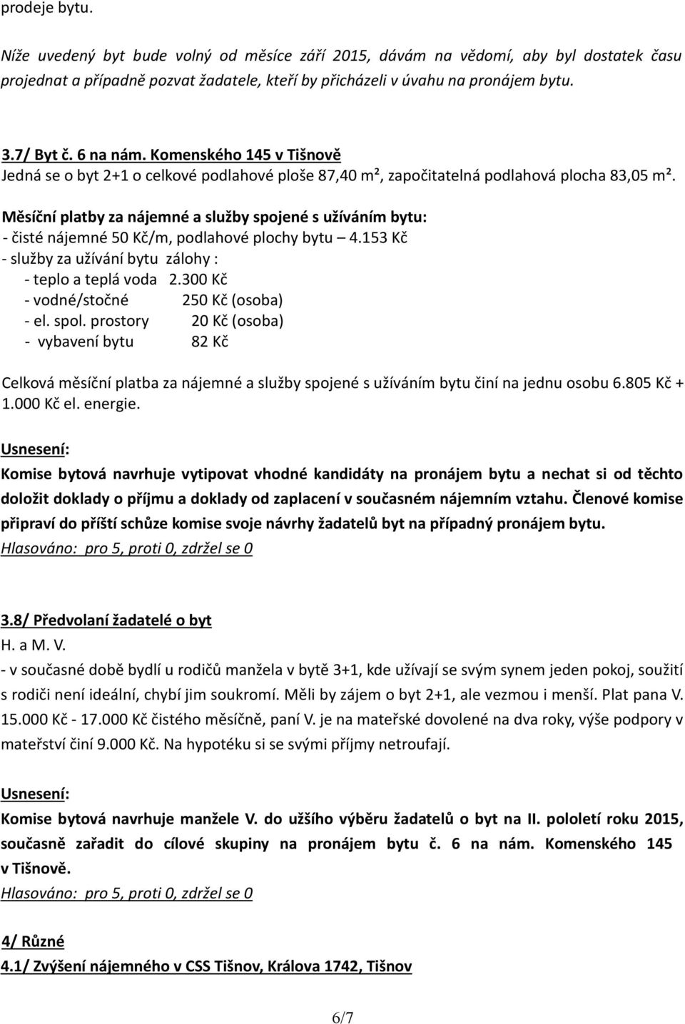 Měsíční platby za nájemné a služby spojené s užíváním bytu: - čisté nájemné 50 Kč/m, podlahové plochy bytu 4.153 Kč - služby za užívání bytu zálohy : - teplo a teplá voda 2.