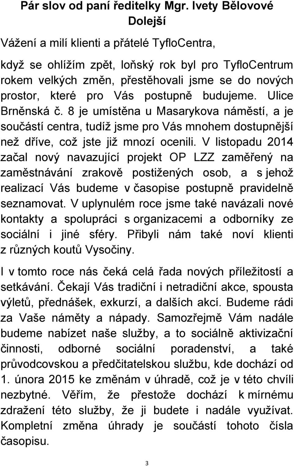 postupně budujeme. Ulice Brněnská č. 8 je umístěna u Masarykova náměstí, a je součástí centra, tudíţ jsme pro Vás mnohem dostupnější neţ dříve, coţ jste jiţ mnozí ocenili.