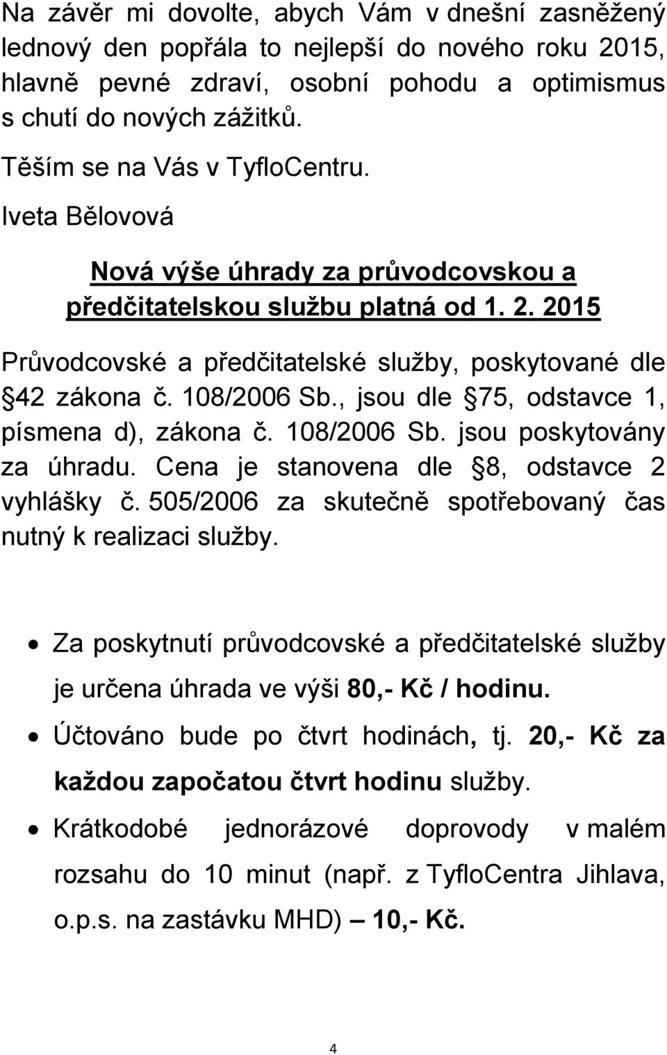 108/2006 Sb., jsou dle 75, odstavce 1, písmena d), zákona č. 108/2006 Sb. jsou poskytovány za úhradu. Cena je stanovena dle 8, odstavce 2 vyhlášky č.