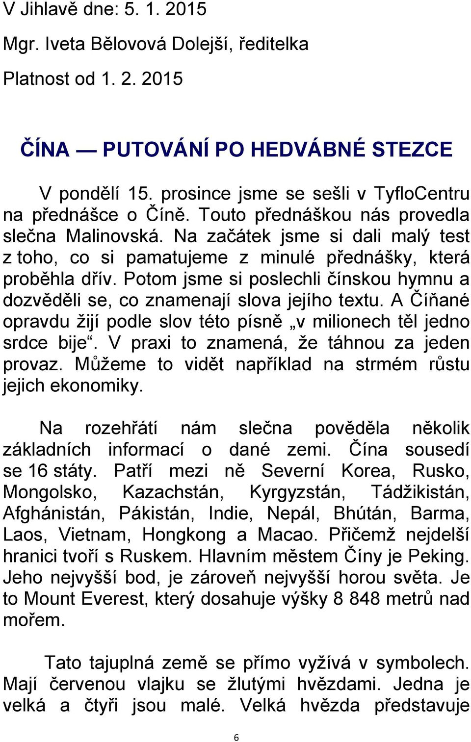 Potom jsme si poslechli čínskou hymnu a dozvěděli se, co znamenají slova jejího textu. A Číňané opravdu ţijí podle slov této písně v milionech těl jedno srdce bije.