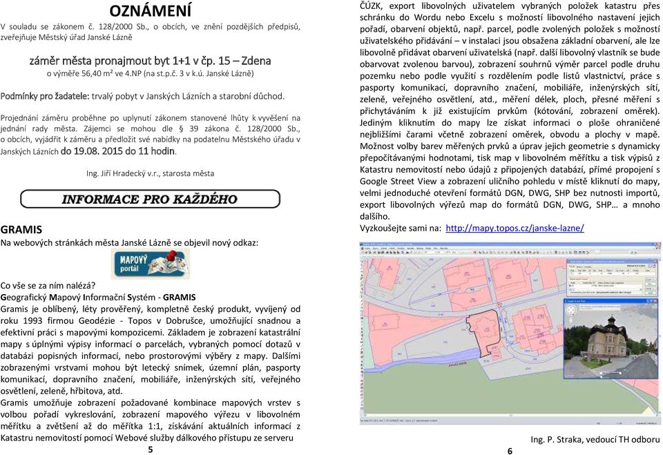 Projednání záměru proběhne po uplynutí zákonem stanovené lhůty k vyvěšení na jednání rady města. Zájemci se mohou dle 39 zákona č. 128/2000 Sb.