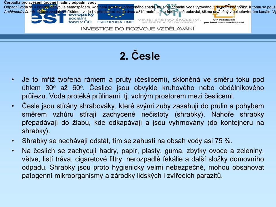 Česle Je to mříž tvořená rámem a pruty (česlicemi), skloněná ve směru toku pod úhlem 30 o až 60 o. Česlice jsou obvykle kruhového nebo obdélníkového průřezu. Voda protéká průlinami, tj.