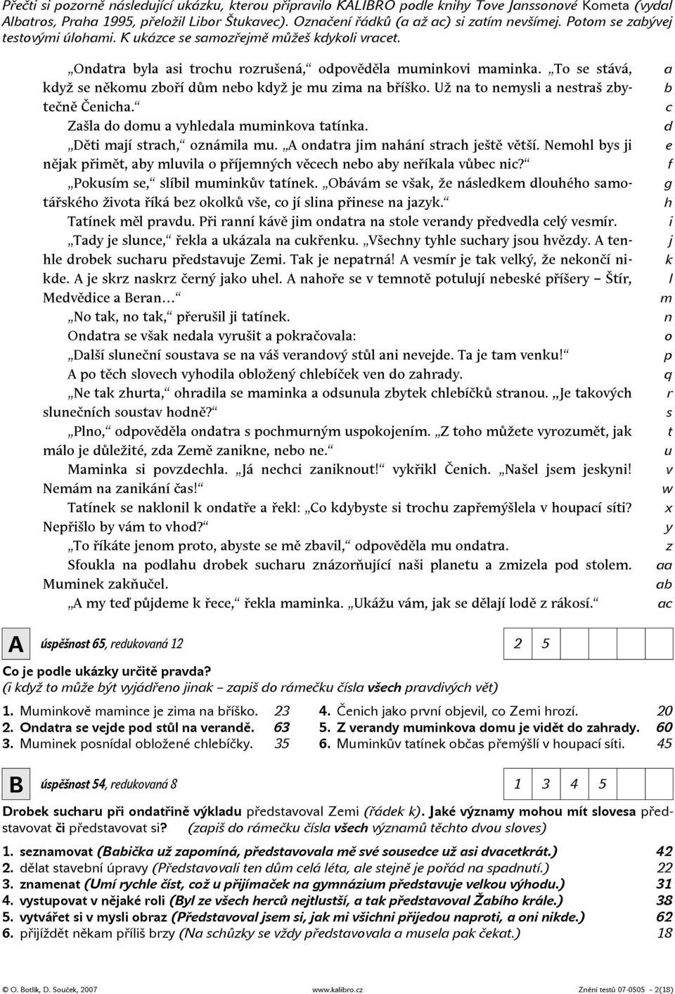 To se stává, když se někomu zboří dům nebo když je mu zima na bříško. Už na to nemysli a nestraš zbytečně Čenicha. Zašla do domu a vyhledala muminkova tatínka. Děti mají strach, oznámila mu.