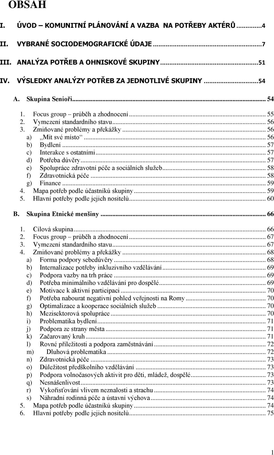 .. 56 a) Mít své místo... 56 b) Bydlení... 57 c) Interakce s ostatními... 57 d) Potřeba důvěry... 57 e) Spolupráce zdravotní péče a sociálních služeb... 58 f) Zdravotnická péče... 58 g) Finance... 59 4.