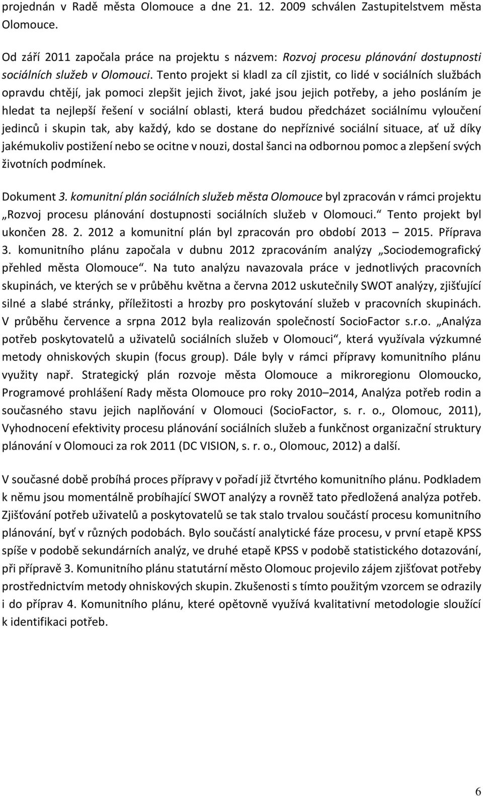 Tento projekt si kladl za cíl zjistit, co lidé v sociálních službách opravdu chtějí, jak pomoci zlepšit jejich život, jaké jsou jejich potřeby, a jeho posláním je hledat ta nejlepší řešení v sociální