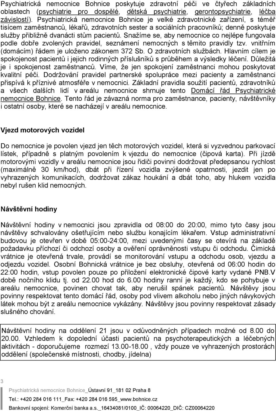 pacientů. Snažíme se, aby nemocnice co nejlépe fungovala podle dobře zvolených pravidel, seznámení nemocných s těmito pravidly tzv. vnitřním (domácím) řádem je uloženo zákonem 372 Sb.