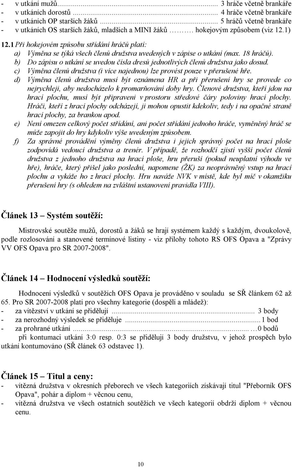 b) Do zápisu o utkání se uvedou čísla dresů jednotlivých členů družstva jako dosud. c) Výměna členů družstva (i více najednou) lze provést pouze v přerušené hře.