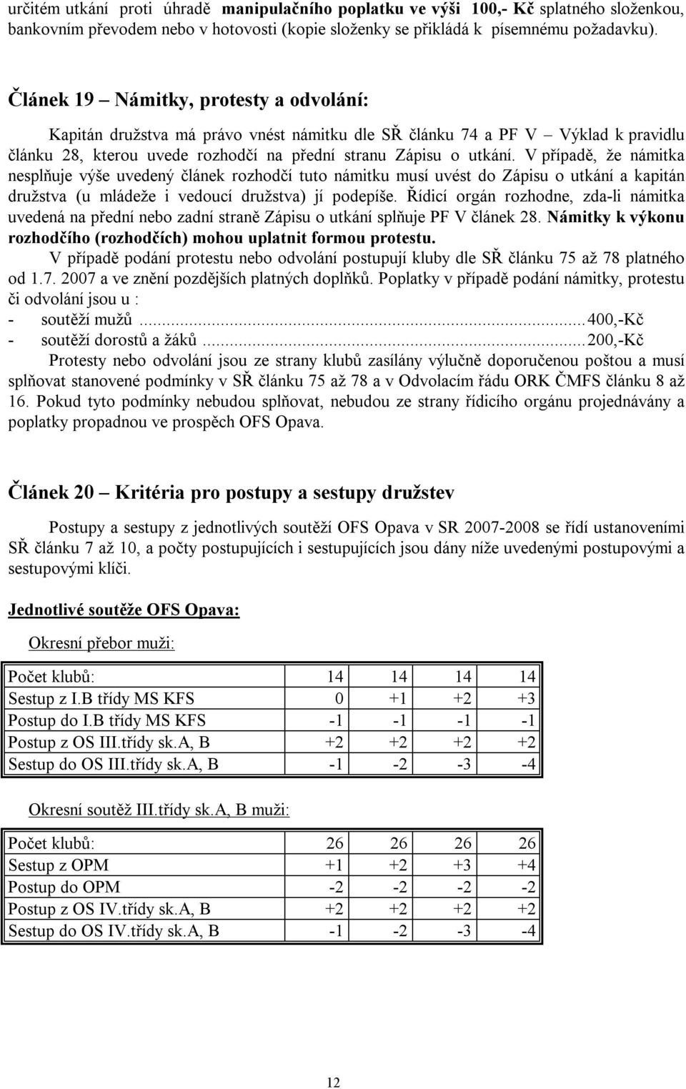 V případě, že námitka nesplňuje výše uvedený článek rozhodčí tuto námitku musí uvést do Zápisu o utkání a kapitán družstva (u mládeže i vedoucí družstva) jí podepíše.