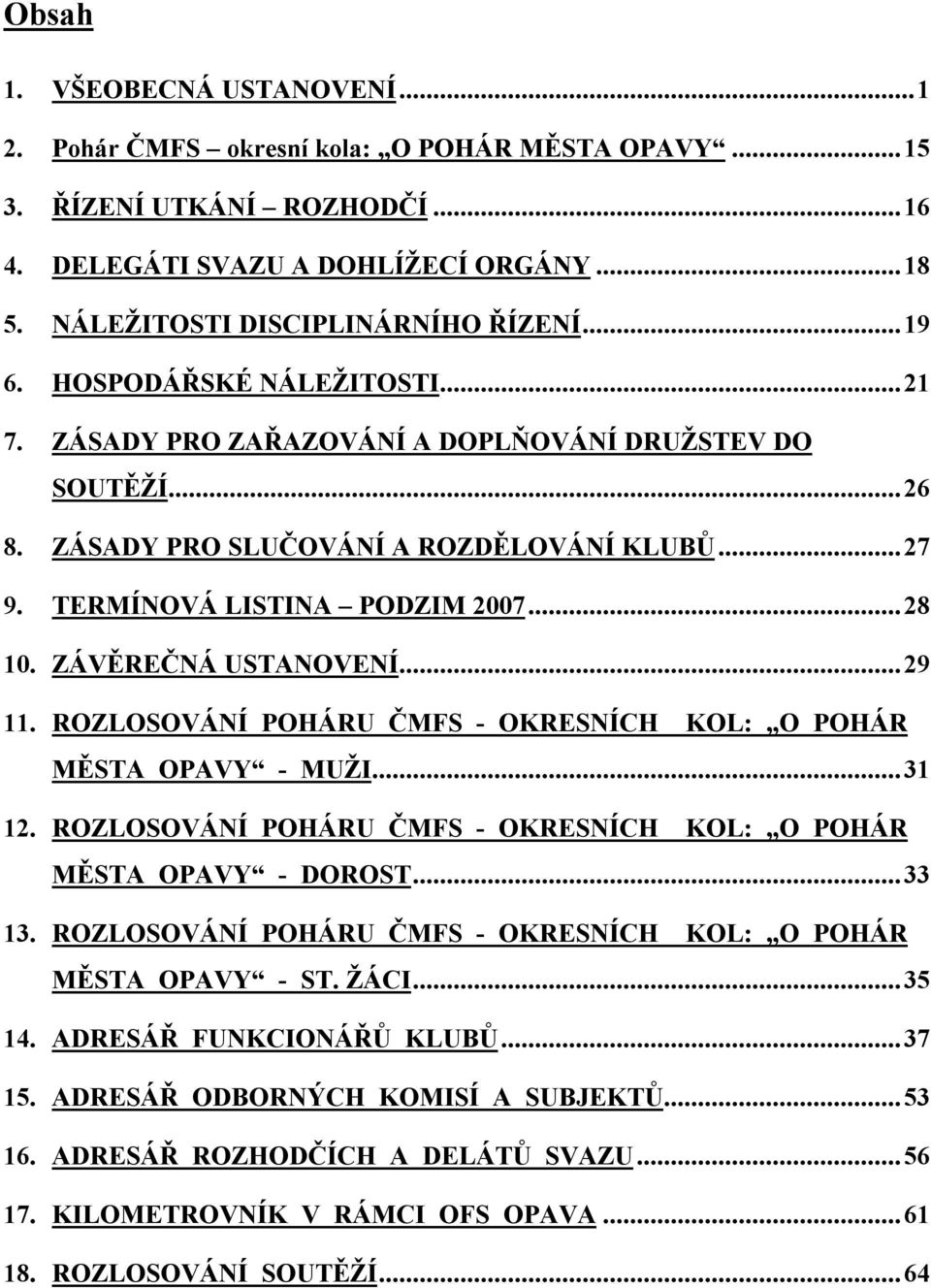 ZÁVĚREČNÁ USTANOVENÍ...29 11. ROZLOSOVÁNÍ POHÁRU ČMFS - OKRESNÍCH KOL: O POHÁR MĚSTA OPAVY - MUŽI...31 12. ROZLOSOVÁNÍ POHÁRU ČMFS - OKRESNÍCH KOL: O POHÁR MĚSTA OPAVY - DOROST...33 13.