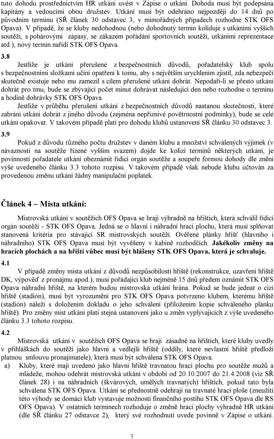 V případě, že se kluby nedohodnou (nebo dohodnutý termín koliduje s utkáními vyšších soutěží, s pohárovými zápasy, se zákazem pořádání sportovních soutěží, utkáními reprezentace atd.