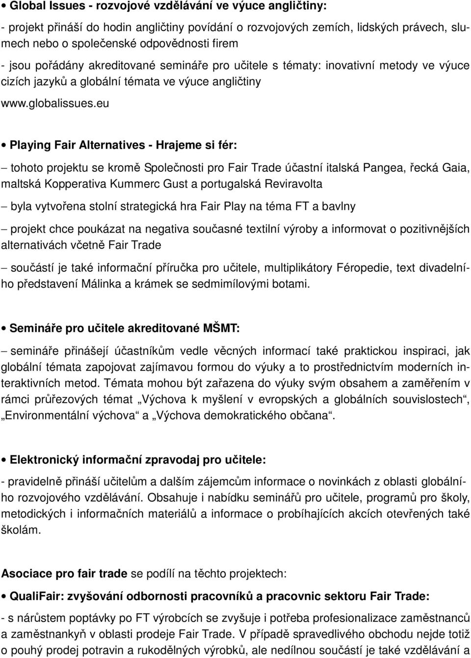 eu Playing Fair Alternatives - Hrajeme si fér: tohoto projektu se kromě Společnosti pro Fair Trade účastní italská Pangea, řecká Gaia, maltská Kopperativa Kummerc Gust a portugalská Reviravolta byla