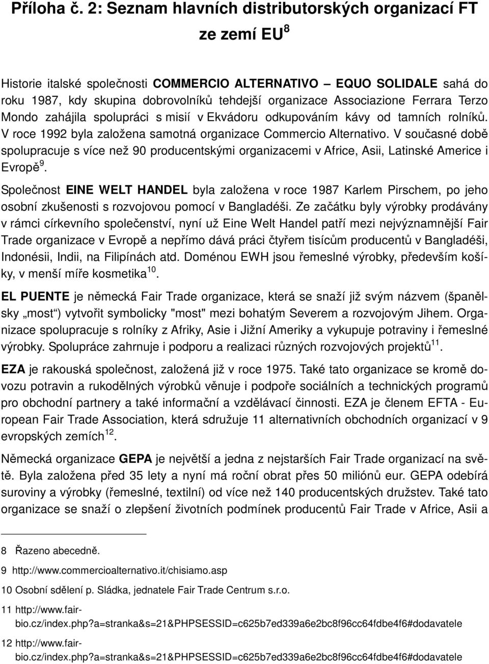 Associazione Ferrara Terzo Mondo zahájila spolupráci s misií v Ekvádoru odkupováním kávy od tamních rolníků. V roce 1992 byla založena samotná organizace Commercio Alternativo.