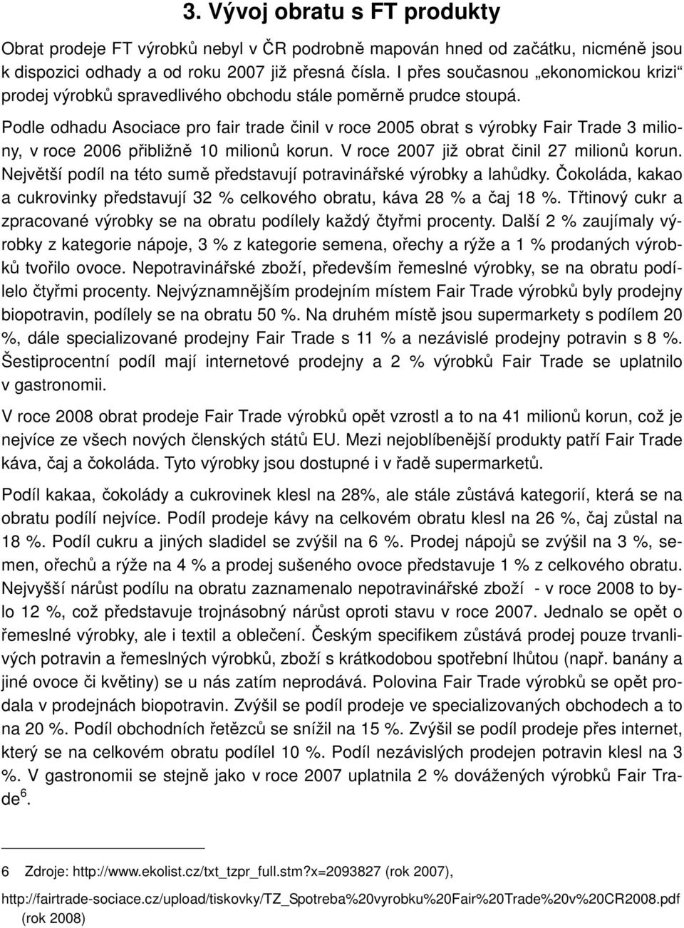 Podle odhadu Asociace pro fair trade činil v roce 2005 obrat s výrobky Fair Trade 3 miliony, v roce 2006 přibližně 10 milionů korun. V roce 2007 již obrat činil 27 milionů korun.